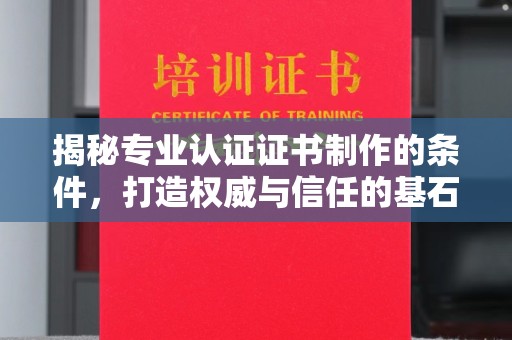 望花揭秘专业认证证书制作的条件，打造权威与信任的基石
